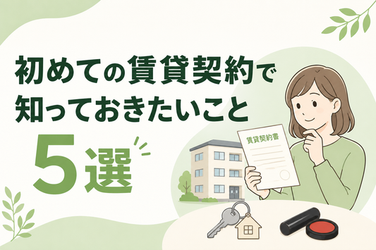 初めての賃貸契約で知っておきたいこと5選